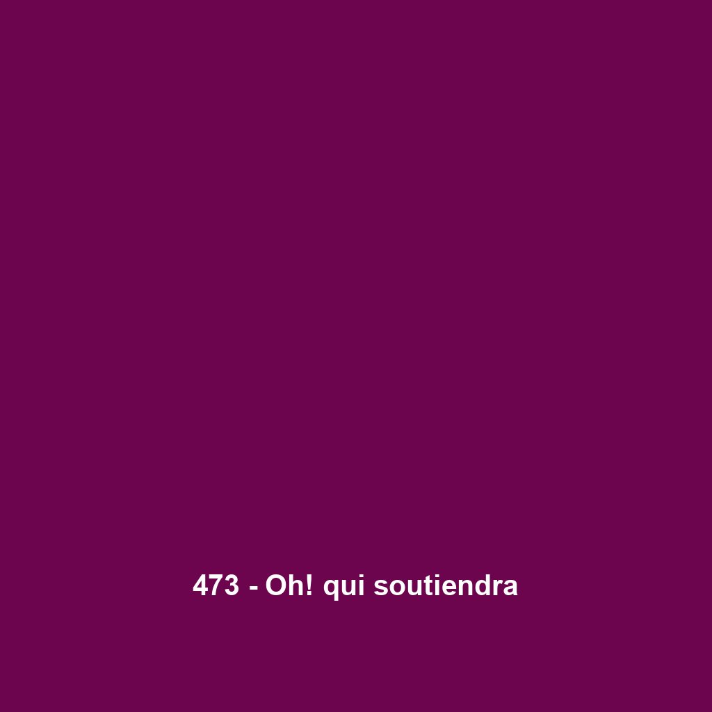 473 - Oh! qui soutiendra