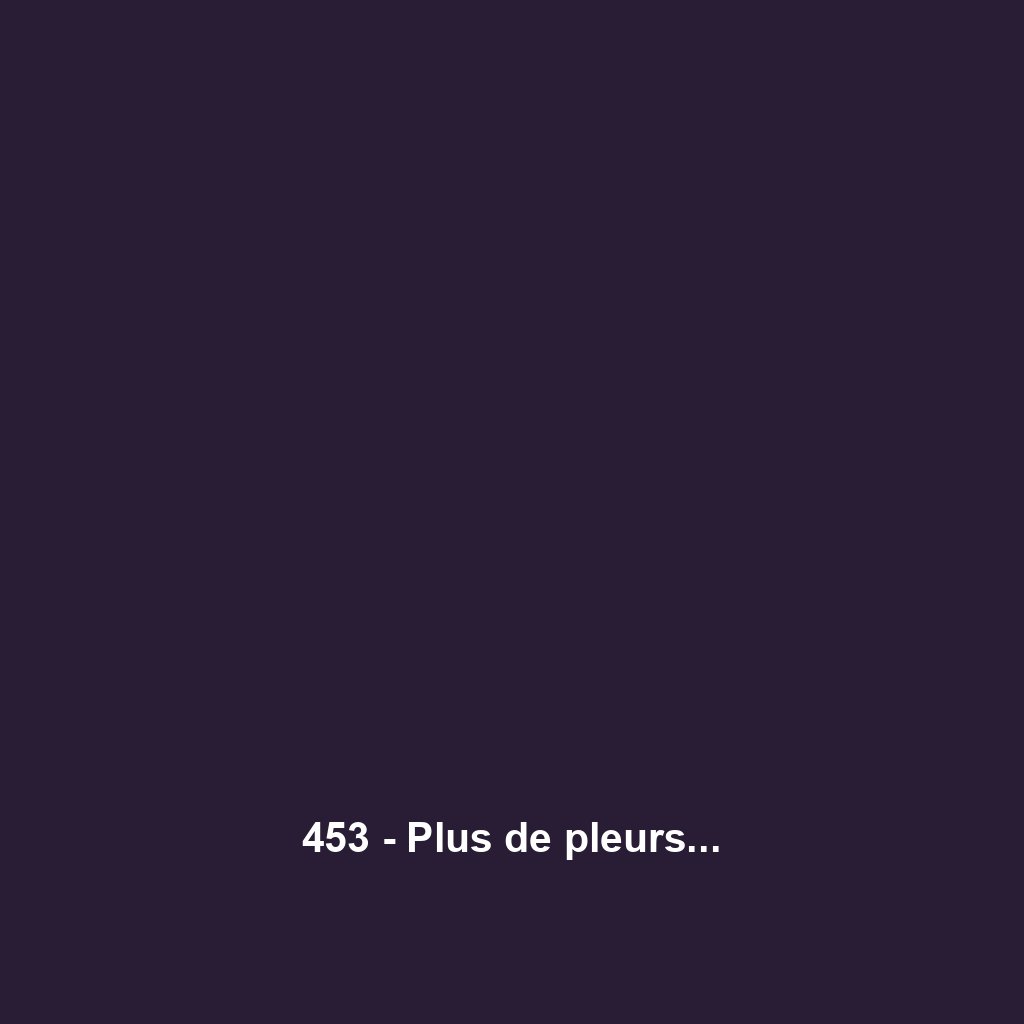 453 - Plus de pleurs...