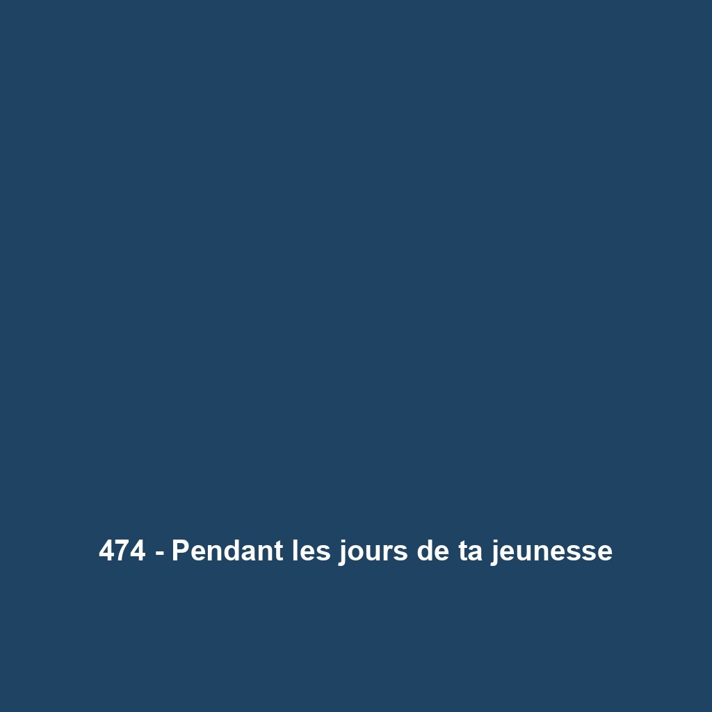 474 - Pendant les jours de ta jeunesse
