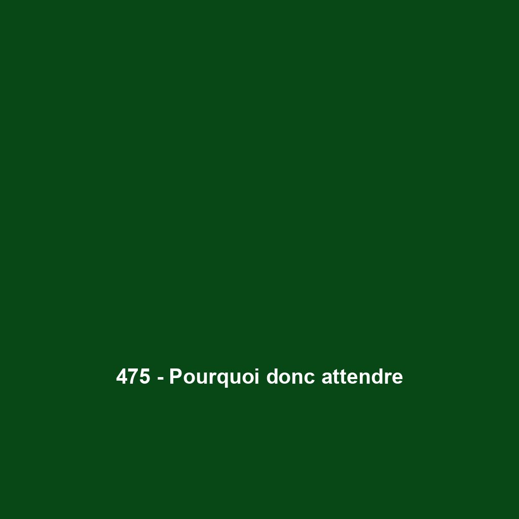 475 - Pourquoi donc attendre