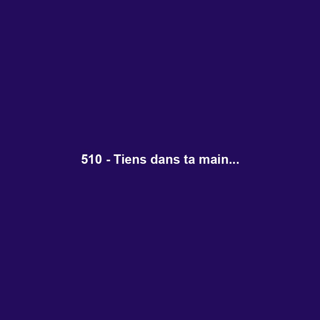 510 - Tiens dans ta main...