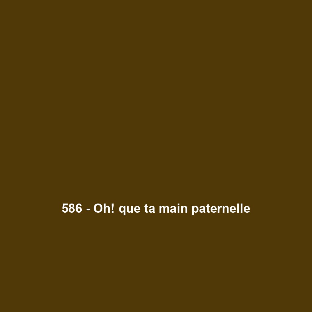586 - Oh! que ta main paternelle