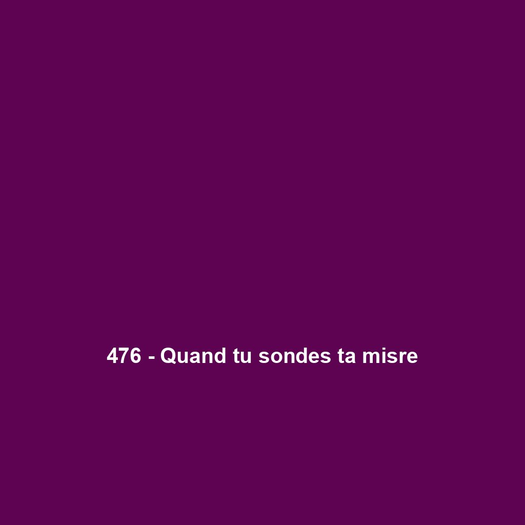 476 - Quand tu sondes ta misre