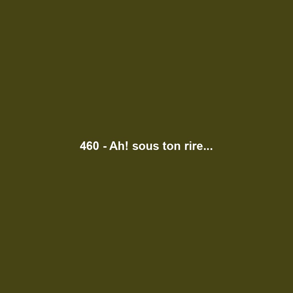 460 - Ah! sous ton rire...