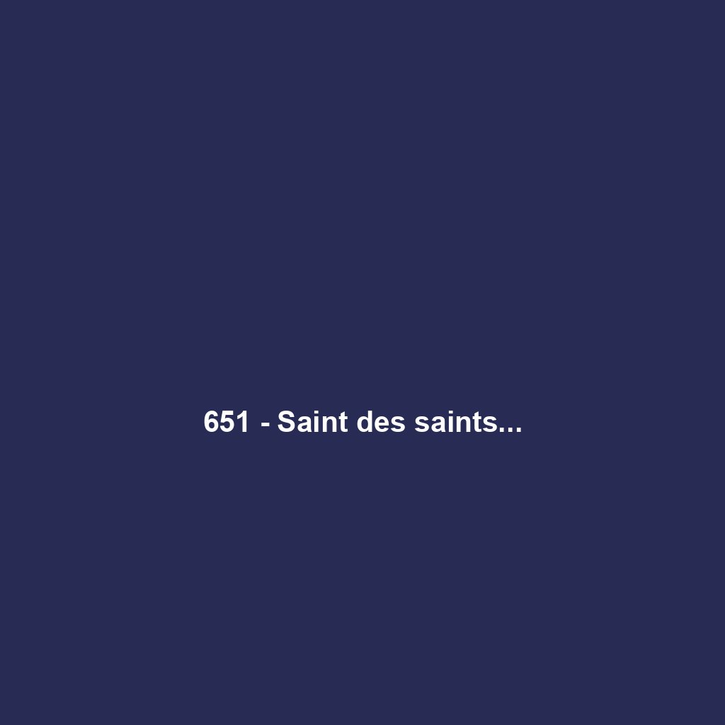 651 - Saint des saints...