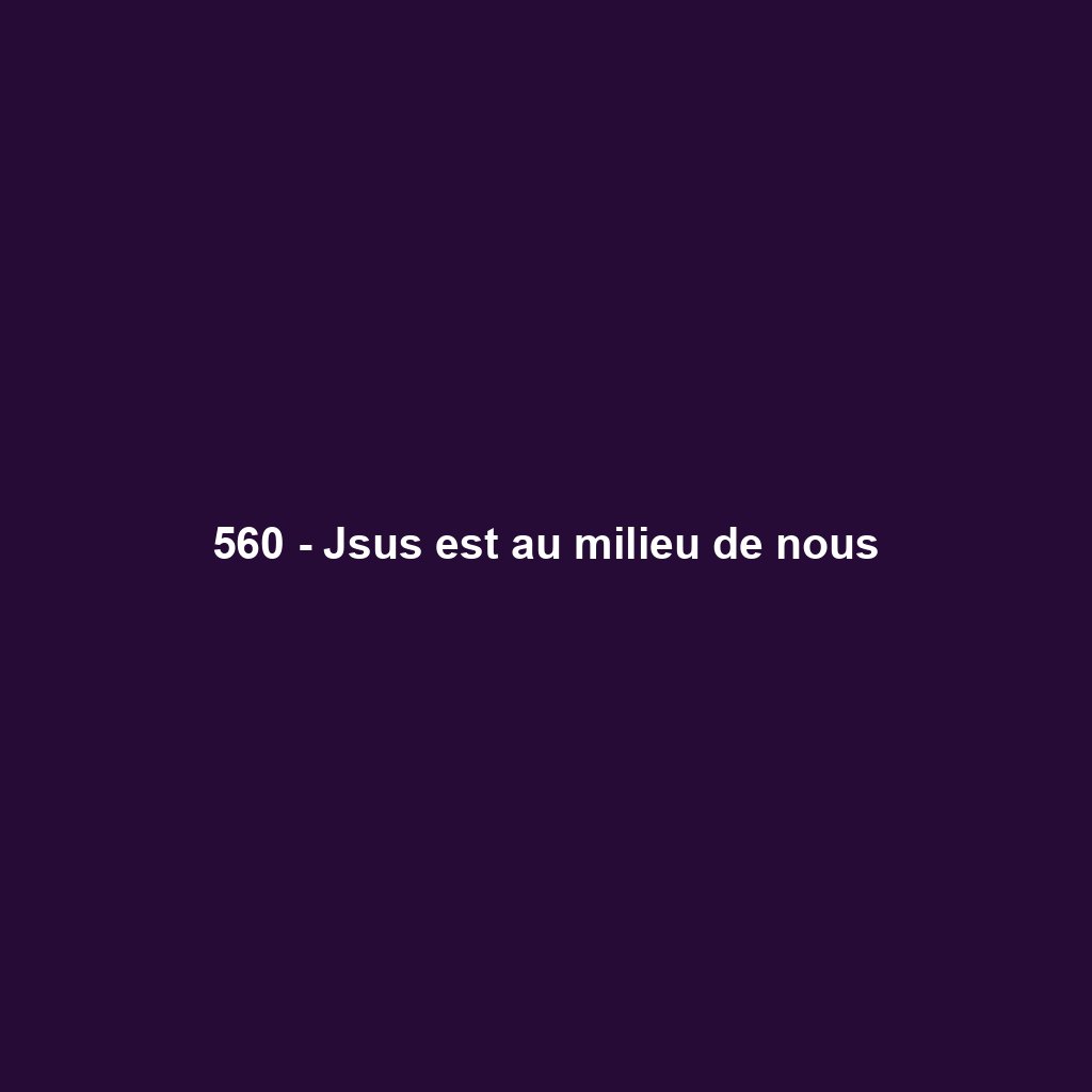 560 - Jsus est au milieu de nous